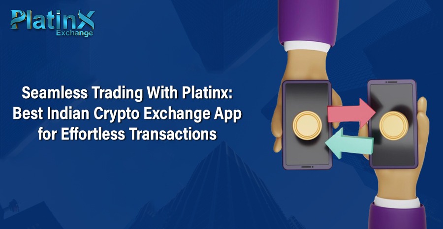 Seamless Trading With Platinx: Best Indian Crypto Exchange App for Effortless Transactions