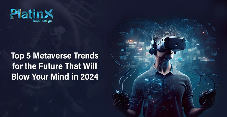 Top 5 Metaverse Trends for the Future That Will Blow Your Mind in 2024