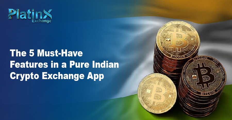 The 5 Must-Have Features of a Pure Indian Crypto Exchange App